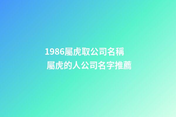 1986屬虎取公司名稱 屬虎的人公司名字推薦-第1張-公司起名-玄機派